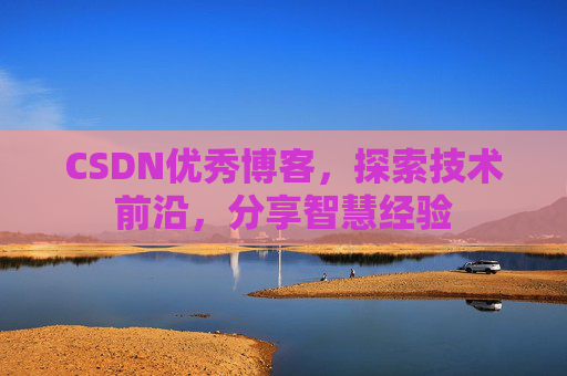 CSDN优秀博客,探索技术前沿,分享智慧经验